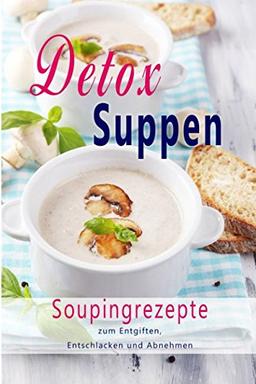 Detox Suppen: Souping zum Abnehmen, Superfood, Rezepte zum Entgiften, Entschlacken, Abnehmen, Rohkost, Entgiftungskur, Low Carb, Vegan, Gesundheit, ... Low Carb, Entgiftungskur, Gesundheit, Band 1)