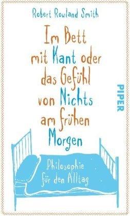 Im Bett mit Kant oder das Gefühl von Nichts am frühen Morgen: Philosophie für den Alltag