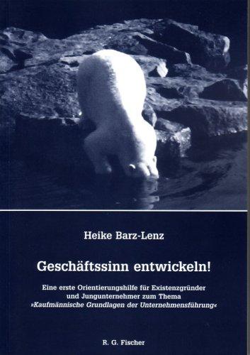 Geschäftssinn entwicklen!: Eine erste Orientierungshilfe für Existenzgründer und Jungunternehmer zum Thema "Kaufmännische Grundlagen der Unternehmensführung"