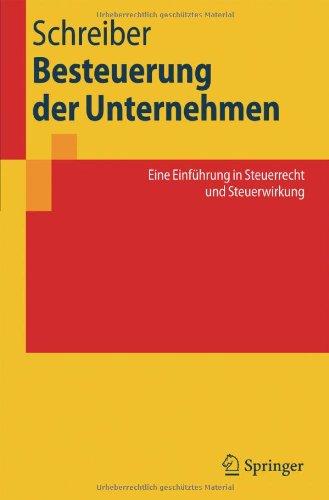 Besteuerung der Unternehmen: Eine Einführung in Steuerrecht und Steuerwirkung: Eine Einfuhrung in Steuerrecht Und Steuerwirkung (Springer-Lehrbuch)