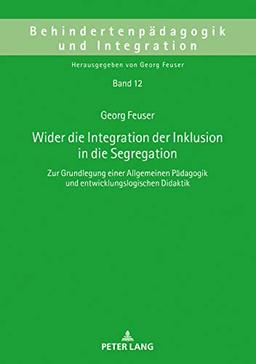 Wider die Integration der Inklusion in die Segregation: Zur Grundlegung einer Allgemeinen Pädagogik und entwicklungslogischen Didaktik (Behindertenpädagogik und Integration, Band 12)