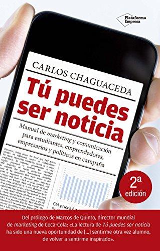 Tú puedes ser noticia : manual de marketing y comunicación para estudiantes, emprendedores, empresarios y políticos en campaña