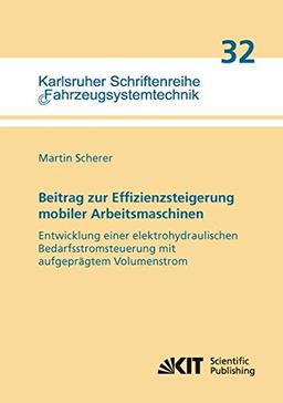 Beitrag zur Effizienzsteigerung mobiler Arbeitsmaschinen: Entwicklung einer elektrohydraulischen Bedarfsstromsteuerung mit aufgeprägtem Volumenstrom: ... / Institut für Fahrzeugsystemtechnik)