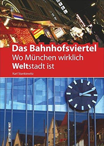 Das Bahnhofsviertel. Wo München wirklich Weltstadt ist: Geschichten über Bars, Basars, Bettenhäuser, Bethäuser, Bierhäuser, den größten ... (multi-)kulturelle Projekte (Heimatarchiv)