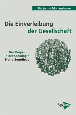 Die Einverleibung der Gesellschaft: Der Körper in der Soziologie Pierre Bourdieus