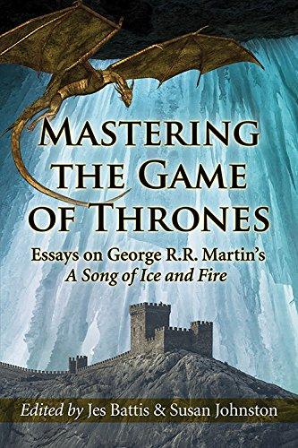 Mastering the Game of Thrones: Essays on George R.R. Martin's a Song of Ice and Fire