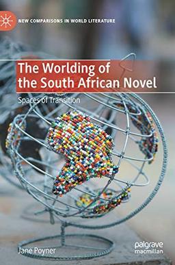 The Worlding of the South African Novel: Spaces of Transition (New Comparisons in World Literature)