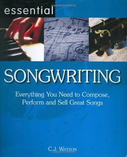 Essential Songwriting: Everything You Need to Compose, Perform and Sell Great Songs (Essential Series): Everything You Need to Compose, Perform and Sell Great Songs (Essential Series)