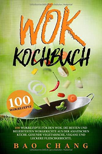 Wok: 100 Wokrezepte für den Wok. Die besten und beliebtesten Wokgerichte aus der asiatischen Küche. Gesunde vegetarische, vegane und leckere Fleischgerichte. (Wok Kochbücher, Band 1)