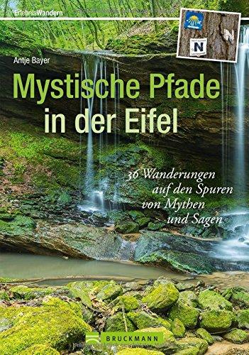 Mystische Pfade in der Eifel: 38 Wanderungen auf den Spuren von Mythen und Sagen