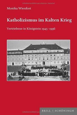 Katholizismus im Kalten Krieg: Vertriebene in Königstein 1945-1996 (Veröffentlichungen der Kommission für Zeitgeschichte Reihe C: Themen der kirchlichen Zeitgeschichte)