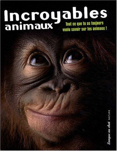 Incroyables animaux : tout ce que tu as toujours voulu savoir sur les animaux !