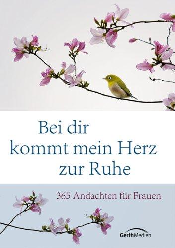 Bei dir kommt mein Herz zur Ruhe: 365 Andachten für Frauen