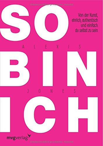 So bin ich: Von der Kunst, ehrlich, authentisch und einfach du selbst zu sein