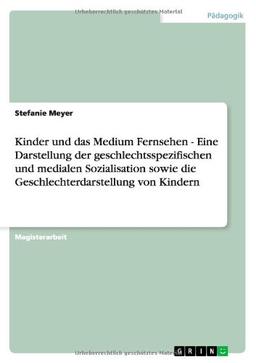 Kinder und das Medium Fernsehen - Eine Darstellung der geschlechtsspezifischen und medialen Sozialisation sowie die Geschlechterdarstellung von Kindern