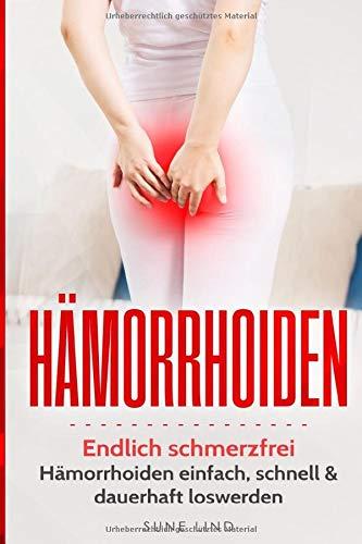 Hämorrhoiden: Endlich schmerzfrei: Hämorrhoiden einfach, schnell und dauerhaft loswerden