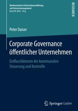 Corporate Governance öffentlicher Unternehmen: Einflussfaktoren der kommunalen Steuerung und Kontrolle (Marktorientierte Unternehmensführung und Internetmanagement)