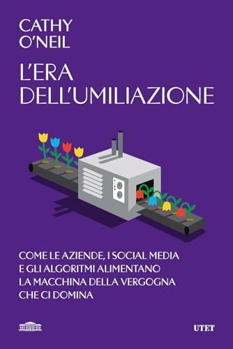 L'era dell'umiliazione. Come le aziende, i social media e gli algoritmi alimentano la macchina della vergogna che ci domina