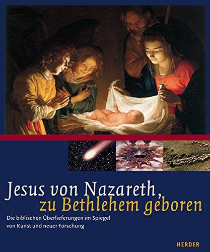 Jesus von Nazareth, zu Bethlehem geboren: Die biblischen Überlieferungen in Spiegel von Kunst und neuer Forschung