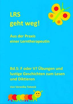 F oder V? Übungen und lustige Geschichten zum Lesen und Diktieren: Aus der Praxis einer Lerntherapeutin (LRS geht weg!, Band 5)