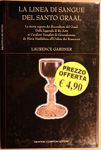 La linea di Sangue del Santo Graal - La storia segreta dei discendenti del Graal. Dalla leggenda di Re Artú ai Cavalieri Templari di Gerusalemmé, da Maria Maddalena all´Ordine dei Rosacroce