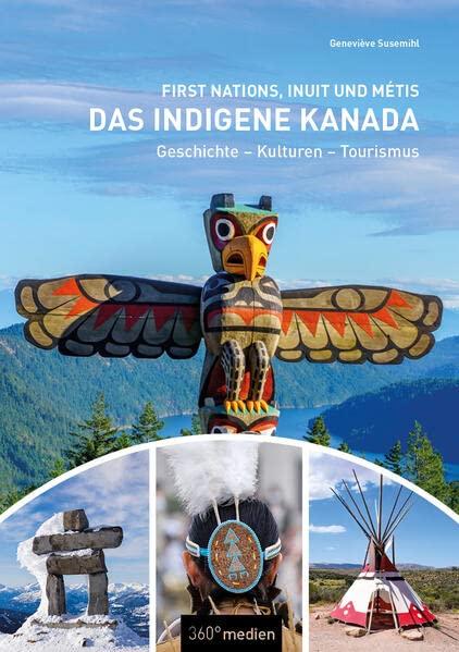 Das indigene Kanada: First Nations, Inuit und Métis: Geschichte - Kulturen - Tourismus: Geschichten - Kulturen - Tourismus