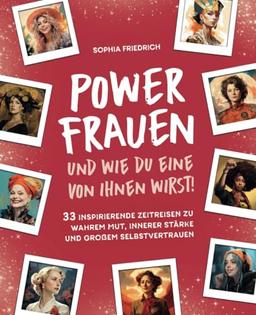 Power Frauen – und wie du eine von ihnen wirst! 33 inspirierende Zeitreisen zu wahrem Mut, innerer Stärke und großem Selbstvertrauen