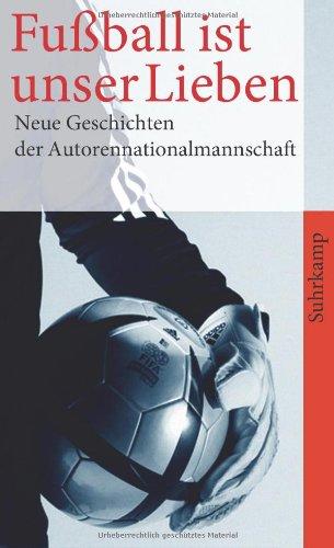 Fußball ist unser Lieben: Neue Geschichten der deutschen Autorennationalmannschaft (suhrkamp taschenbuch)