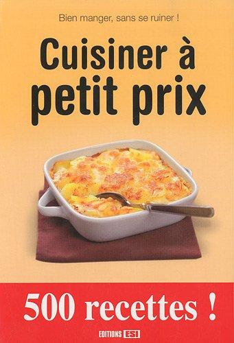 Cuisiner à petit prix : bien manger, sans se ruiner ! : 500 recettes !