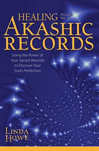 Howe, L: Healing Through the Akashic Records: Using the Power of Your Sacred Wounds to Discover Your Soul's Perfection