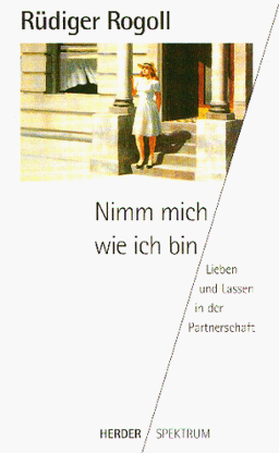 Nimm mich, wie ich bin. Lieben und Lassen in der Partnerschaft.