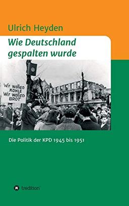 Wie Deutschland gespalten wurde: Die Politik der KPD 1945 bis 1951