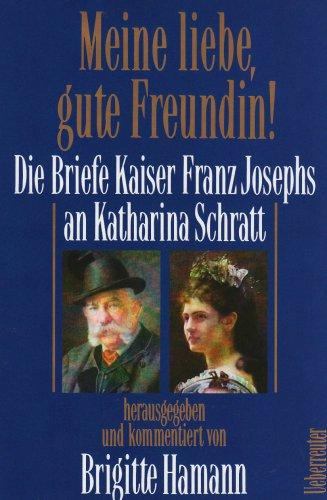 Meine liebe, gute Freundin. Die Briefe Kaiser Franz Josephs an Katharina Schratt