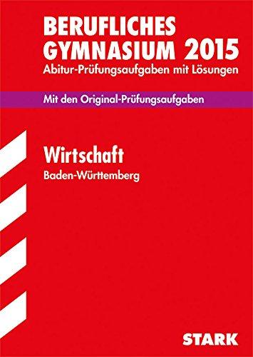 Abitur-Prüfungsaufgaben Berufliche Gymnasien Baden-Württemberg. Mit Lösungen / Wirtschaft 2015 (WG): Mit den Original-Prüfungsaufgaben