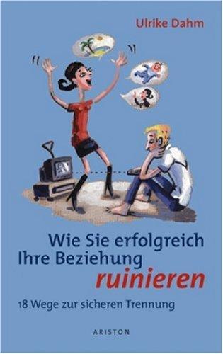 Wie Sie erfolgreich Ihre Beziehung ruinieren: 18 Wege zur sicheren Trennung