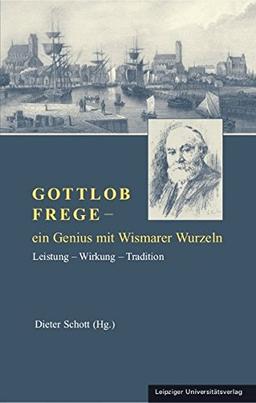 Gottlob Frege – ein Genius mit Wismarer Wurzeln: Leistung – Wirkung – Tradition