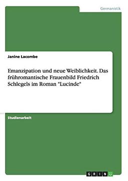 Emanzipation und neue Weiblichkeit. Das frühromantische Frauenbild Friedrich Schlegels im Roman "Lucinde"