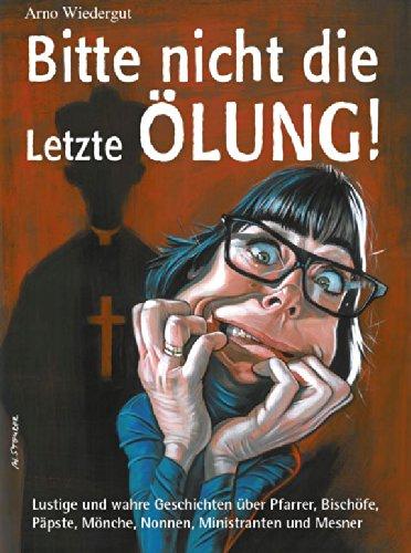 Bitte nicht die Letzte Ölung!: Lustige und wahre Geschichten über Pfarrer, Bischöfe, Päpste, Mönche, Nonnen, Ministranten und Mesner