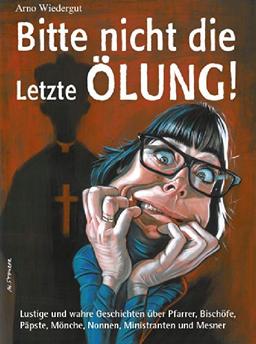 Bitte nicht die Letzte Ölung!: Lustige und wahre Geschichten über Pfarrer, Bischöfe, Päpste, Mönche, Nonnen, Ministranten und Mesner