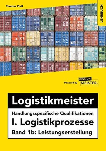 Logistikmeister Handlungsspezifische Qualifikationen I. Logistikprozesse - Band 1b: Leistungserstellung