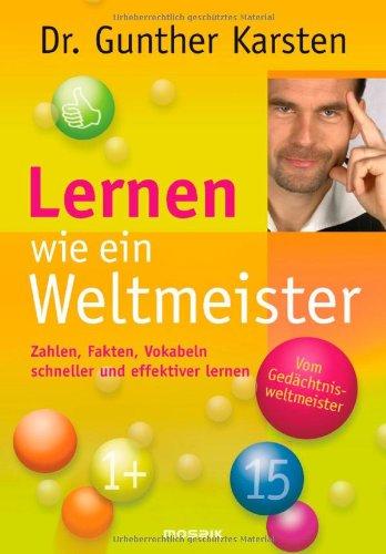 Lernen wie ein Weltmeister: Zahlen, Fakten, Vokabeln schneller und effektiver lernen