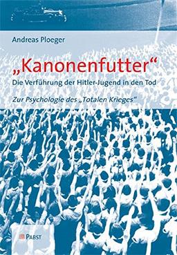 Kanonenfutter": Die Verführung der Hitler-Jugend in den Tod. Zur Psychologie des "Totalen Krieges