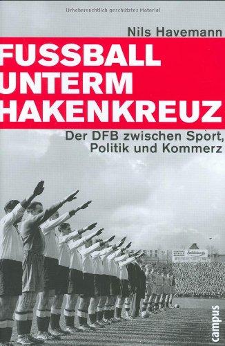 Fußball unterm Hakenkreuz: Der DFB zwischen Sport, Politik und Kommerz