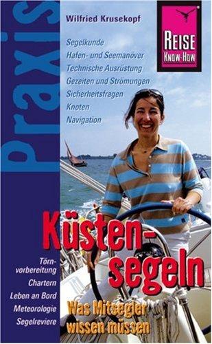 Küstensegeln: Was Mitsegler wissen müssen. Segelkunde, Hafen- und Seemanöver, Technische Ausrüstung, Gezeiten und Strömungen, Sicherheitsfragen, Knoten, Navigation