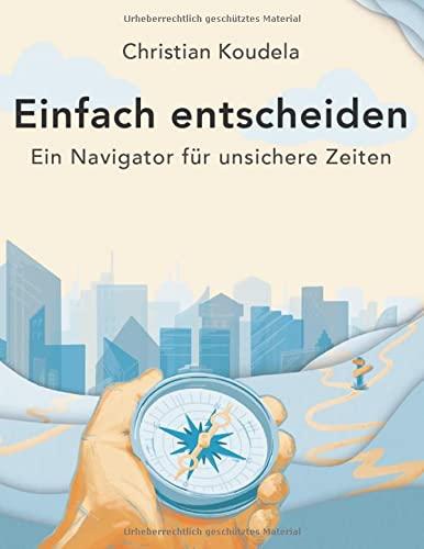 Einfach entscheiden: Ein Navigator für unsichere Zeiten