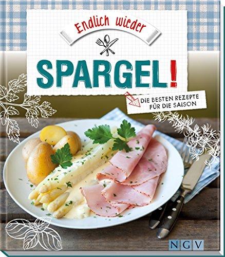 Endlich wieder Spargel!: Die besten Rezepte für die Saison