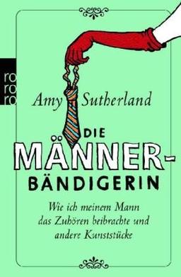 Die Männerbändigerin: Wie ich meinem Mann das Zuhören beibrachte und andere Kunststücke