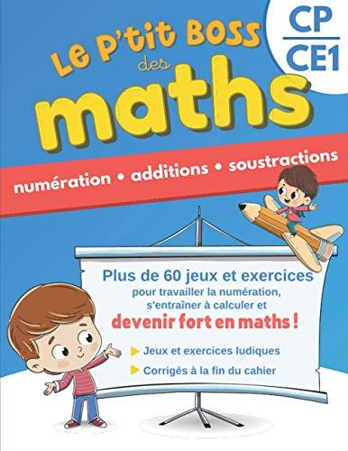 Le p’tit boss des maths - Numération, additions et soustractions CP CE1: Cahier d'exercices CP CE1 avec jeux pour réviser ou apprendre aux enfants ... et devenir un petit génie des mathématiques