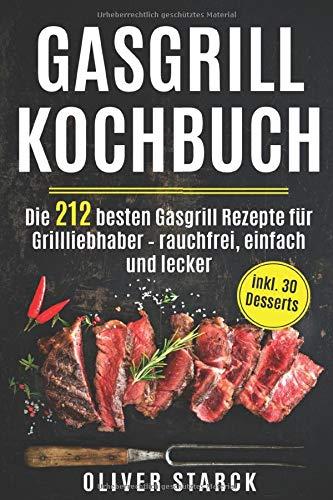 Gasgrill Kochbuch: Die 212 besten Gasgrill Rezepte für Grillliebhaber  – rauchfrei, einfach und lecker inkl. 30 Desserts