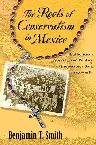 Roots of Conservatism in Mexico: Catholicism, Society, and Politics in the Mixteca Baja, 1750-1962